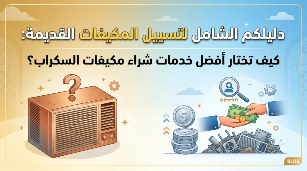 دليلكم الشامل لتسييل المكيفات القديمة كيف تختار أفضل خدمات شراء مكيفات السكراب؟